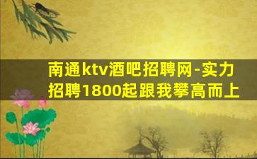 南通ktv酒吧招聘网-实力招聘1800起跟我攀高而上